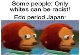 imgflip.com Some people: Only whites can be racist! Edo period Japan: