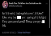 Really That Girl When You Get to Know Me @MsMomoManko Isn't it weird that eyelids aren't thicker? Like, why the fam I seeing all this light if my eyes are closed? These one-ply a lids 8:46 AM 9/29/22 Twitter for iPhone