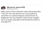 Lydia M. Sigwarth @LibraryLydia Why can't I find a doctor who will prescribe "sea air" for my nerves so I can spend a summer in a picturesque costal town in England "for my health" only to be caught up in a local scandal and forced to solve a murder???