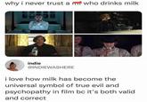 why i never trust a who drinks milk indie @INDIEWASHERE i love how milk has become the universal symbol of true evil and psychopathy in film bc it's both valid and correct