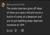 @shaxxshelmet1938 The whole interview gives off vibes of when you were a kid and snuck a bunch of candy at a sleepover and you're just babbling sleep-deprived nonsense at 1AM 525