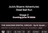 JoJo's Bizarre Adventures: Steel Ball Run Stage 2 Coming June 19 2026 THE AMAZING DIGITAL CIRCUS - Ep 8: hjsakl... @GLITCH 65,268,360 views 8 days ago 16 products ...more GLITCH 3.6m D Save Clip