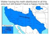 Walter having his meth distributed in all this area but still doesn't have a happy home life: Sacramento Reno San Francisco Fresno Albuquerque . Boise Bakersfield Los Angles Las Vegas Salt Lake City Grand unction Casper Cheyenne Heisenberg Flagstaff Phoenix Denver Colorado Springs Prague Santa Fe Amarilla Albuquerque Lubbock Roswell Fort Worth Dallas San Diego Tucson- El Paso Houston San Antonio