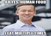 AH YES, HUMAN FOOD I EAT MULTIPLE TIMES imgflip.com