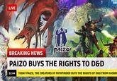 LIVE BREAKING NEWS paizo PAIZO BUYS THE RIGHTS TO D&D 12:44 TODAY PAIZO, THE CREATORS OF PATHFINDER BUYS THE RIGHTS OF D&D FROM HASBR