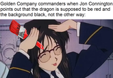 Golden Company commanders when Jon Connington points out that the dragon is supposed to be red and the background black, not the other way: