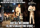 SOME SAY HE CAN'T LOOK SIDE TO SIDE AND THAT HE HAS TRAVELED TO MOST OF EUROPE imgflip.com BUT ALL WE KNOW IS, HE'S CALLED THE STUG!
