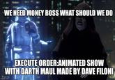 WE NEED MONEY BOSS WHAT SHOULD WE DO EXECUTE ORDER:ANIMATED SHOW WITH DARTH MAUL MADE BY DAVE FILONI imgflip.com