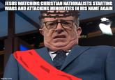 JESUS WATCHING CHRISTIAN NATIONALISTS STARTING WARS AND ATTACKING MINORITIES IN HIS NAME AGAIN imgflip.com