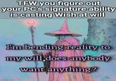 TFW you figure out your PC's signature ability is casting Wish at will I'm bending reality to my will, does anybody want anything? imgflip.com