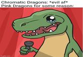 Chromatic Dragons: *evil af* Pink Dragons for some reason: imgflip.com