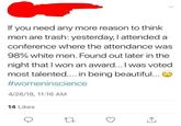 If you need any more reason to think men are trash: yesterday, I attended a conference where the attendance was 98% white men. Found out later in the night that I won an award... I was voted most talented.... in being beautiful... #womeninscience 4/26/18, 11:16 AM 14 Likes 27 ↑