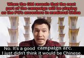 When the GM reveals that the next part of the campaign will be playing as the PC's ancestors in medieval China No. It's a good campaign arc. I just didn't think it would be Chinese. imgflip.com