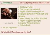: Anonymous 365 KB JPG > It's ran by goblins 03/18/26(Wed)18:39:25 No.84171788 > Be Harry Potter > Find out you're a wizard > Hagrid comes to take you to Hogwarts School of Witchcraft and Wizardy > Need money for school supplies > Hagrid suggests going to Gringotts Wizarding Bank > Walk in bank What did JK Rowling mean by this?