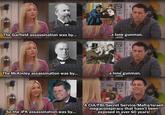 The Garfield assassination was by... ...a lone gunman. M SP The McKinley assassination was by... ...a lone gunman. M So the JFK assassination was by... A CIA/FBI/Secret Service/Mafia/Israeli megaconspiracy that hasn't been exposed in over 60 years!
