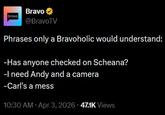 bravo Bravo @BravoTV Phrases only a Bravoholic would understand: -Has anyone checked on Scheana? -I need Andy and a camera -Carl's a mess 10:30 AM - Apr 3, 2026 47.1K Views
