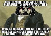 GENTLEMEN, IT IS WITH GREAT PLEASURE TO INFORM YOU THAT I WAS SO DISSATISFIED WITH NETFLIX'S RELEASE SCHEDULE THAT I'VE FINALLY STARTED TO READ THE MANGA