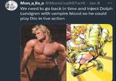 Mon_a_lis_a @Monalisa987urr6 Jan 8 ... We need to go back in time and inject Dolph Lundgren with vampire blood so he could play Dio in live action