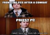 FRONTLINE PCS AFTER A COMBAT I feel bad- PRIEST PC imgflip.com I don't have any heals left, tough s---