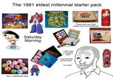 The 1981 eldest millennial starter pack Die DUCK TALES TEENAGE MUTANT NINJA TURTLES Pizza Hut FOLT! THE LOY These were your best snacks from your childhood "All the sugar and twice the caffeina Saturday Morning PEPRLJAN MARIO BROS Hinter THE THE LOW ENDTHEORY NIRVANA "1991 was a amazing year" "I miss the 80s and the 90s" "I'm tired" Your childhood toys Kellogg's POP- TARTS 1.2 kg