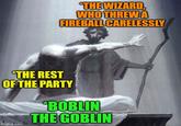 "THE WIZARD, WHO THREW A FIREBALL CARELESSLY *THE REST OF THE PARTY imgflip.com E *BOBLIN THE GOBLIN