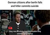 German citizens after berlin falls Dri-POW and hitler commits suicide 2 Okay, now the whole mass extermination thing seems kinda f----- up.