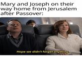 Mary and Joseph on their way home from Jerusalem after Passover: Hope we didn't forget anything.