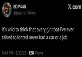 EDP445 X.com @pastramifries It's wild to think that every girl that I've ever talked to/dated never had a car or a job 9:44 PM - 3/13/26 - 12K Views