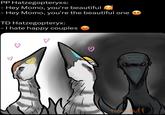 PP Hatzegopteryxs: - Hey Momo, you're beautiful - Hey Momo, you're the beautiful one TD Hatzegopteryx: - I hate happy couples Torostuff