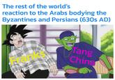 The rest of the world's reaction to the Arabs bodying the Byzantines and Persians (630s AD) Franks ang China