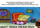 GIUSEPPE GARIBALDI WHEN HE'S 18 YEAR OLD WIFE TOLD HIM SHE'S PREGNANT WITH ANOTHER MAN'S KID IGHT IMMA HEAD OUT imgflip.com