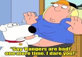 "Say Rangers are bad!' one more time. I dare you!" imgflip.com