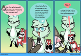 Ms. Fox, what would ✓ you say your reasons for success are? 1. Constant efforts to improve my art 2. Anime and manga practically injected into my veins 3. Smol boifrien' Hey..! Small or tall, I love him all the same! Fantastic Ms.Fox chiknplus.comic.studio