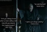 www.gameofquotes.blogspot.com "He told the truth" eofipantes.blogspot.com - Maester Aemon "And you always know when a man's telling a lie? How did you acquire this magical power?" - Alliser Thorne "I grew up in King's Landing." pies.blogsp Maester Aemon