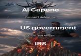 Al Capone You can't defeat me. US government I know, but he can. IRS