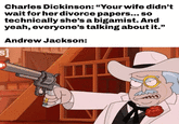 Charles Dickinson: "Your wife didn't wait for her divorce papers... so technically she's a bigamist. And yeah, everyone's talking about it." Andrew Jackson: s] الله