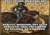 EXPECTATION: MEDIEVAL ART IS wwwwwwww www UNREALISTIC OVERSAMA www REALITY: MEDIEVAL ART IS SO REALISTIC THAT THEY DREW AN A------ ON A DRAGON