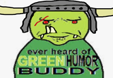 ever heard of GREEN HUMOR BUDDY