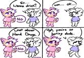 So... Wanna drink? No. um... ok... What about Ugh, you're so Hard Drugs. boring dude. No. oapaKORGS