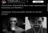 ♡ NOELLE!! ..^^.. s @EMPORIOSMOM C Follow "And then Steel Ball Run was released in batches on Netflix.." "AHHHH TOO SCARY STOP IT STOP IT!!!!!!"