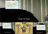I fear no man. But that thing... it scares me.