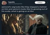 hypatia @actuallyhypatia Follow aemond's wig looks like they slapped a helmet on him and aerion's looks like its growing out of his scalp. what is going on at hbo