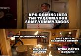 imgflip.com 303 NPC COMING INTO THE TAQUERIA FOR SOME YUMMY TACOS THUG PC SHOOTING AN UZI BOSS'S WIFE PC RELOADING A SHOTGUN FIRE FROM MOLOTOV DYING CARTEL BOSS PC