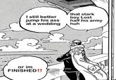 I still better jump his ass at a wedding that stark boy Lost half his army huh or im FINISHED!!