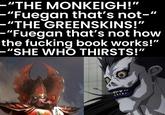 "THE MONKEIGH!" -"Fuegan that's not-" -"THE GREENSKINS!" -"Fuegan that's not how the f------ book works!" -"SHE WHO THIRSTS!"