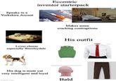 Speaks in a Yorkshire Accent Eccentric inventor starterpack Makes some cracking contraptions Loves cheese especially Wensleydale His outfit His dog is mute yet very intelligent and loyal imgflip.com Bald