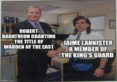 ROBERT BARATHEON GRANTING THE TITLE OF WARDEN OF THE EAST JAIME LANNISTER A MEMBER OF THE KING'S GUARD imgflip.com