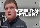 REC WORSE THAN H*TLER? III 00:00:45:00