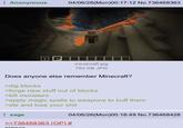 Anonymous W 04/06/26(Mon)00:17:12 No.736468363 mindcraft.jpg 783 KB JPG Does anyone else remember Minecraft? >dig blocks >forge new stuff out of blocks >kill monsters >apply magic spells to weapons to buff them >die and lose your s--- sage 04/06/26(Mon)00:18:49 No.736468428 >>736468363 (OP) # pigger