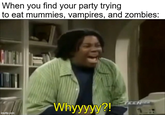 When you find your party trying to eat mummies, vampires, and zombies: TEENIER Whyyyyy?! imgflip.com